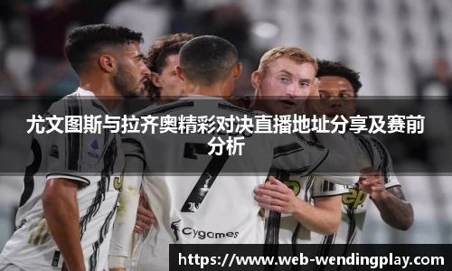 尤文图斯与拉齐奥精彩对决直播地址分享及赛前分析